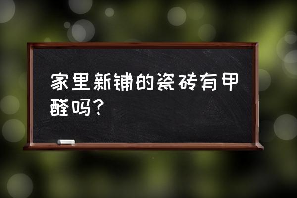 鋪地的瓷磚含甲醛嗎 家里新鋪的瓷磚有甲醛嗎？