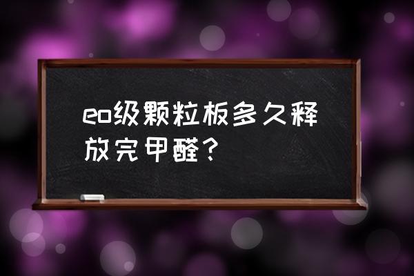 e0級(jí)板材沒有甲醛嗎 eo級(jí)顆粒板多久釋放完甲醛？