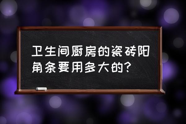 瓷磚陽角預留幾公分安裝膠條 衛生間廚房的瓷磚陽角條要用多大的?