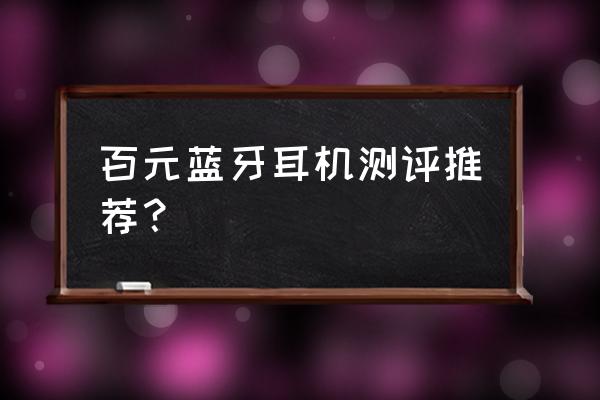 一百元左右藍牙耳機什么牌子的好 百元藍牙耳機測評推薦？