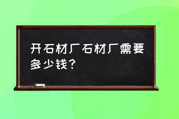 蒙城哪里適合開石材加工廠 開石材廠石材廠需要多少錢? 蒙城哪里適合開石材加工廠 開石材廠石材廠需要多少錢?
