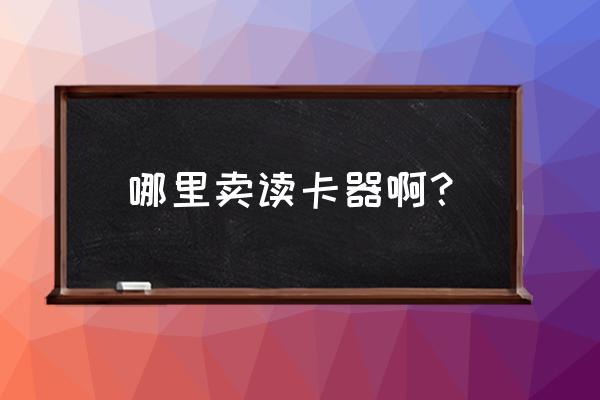深圳電子口岸讀卡器在哪里購買 哪里賣讀卡器啊? 深圳電子口岸讀卡器在哪里購買 哪里賣讀卡器啊?