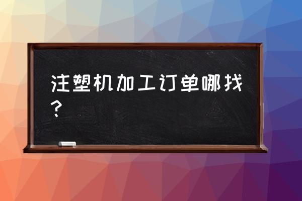 如何找注塑加工訂單 注塑機加工訂單哪找? 如何找注塑加工訂單 注塑機加工訂單哪找?