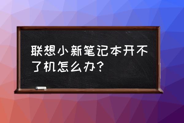聯想小新筆記本開不了機怎么辦 聯想小新筆記本開不了機怎么辦？