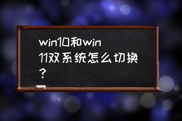雙系統菜單如何上下調整 win10和win11雙系統怎么切換？