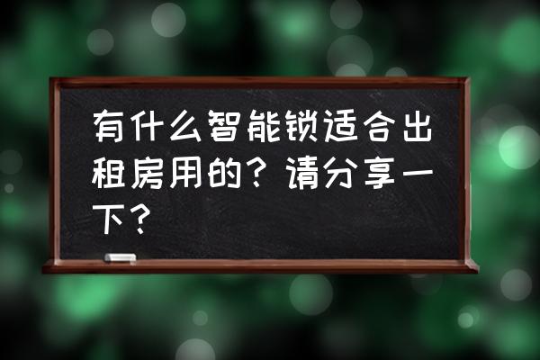 租房用哪種智能鎖 有什么智能鎖適合出租房用的？請分享一下？
