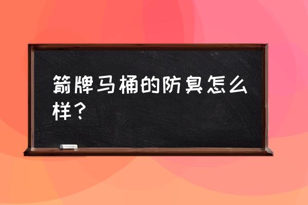 哪個馬桶的防臭效果好 箭牌馬桶的防臭怎么樣？