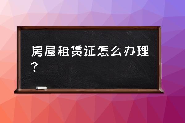 深圳辦理房屋租賃證去哪里辦 房屋租賃證怎么辦理？