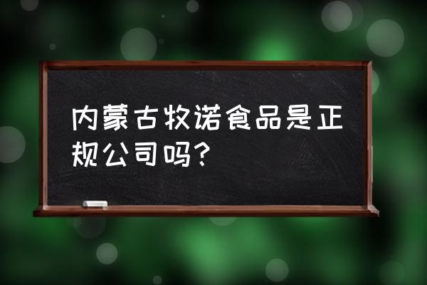 赤峰哪有進口食品 內(nèi)蒙古牧諾食品是正規(guī)公司嗎？