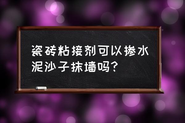 瓷磚膠可以和沙混合使用嗎 瓷磚粘接劑可以摻水泥沙子抹墻嗎? 瓷磚膠可以和沙混合使用嗎 瓷磚粘接劑可以摻水泥沙子抹墻嗎?