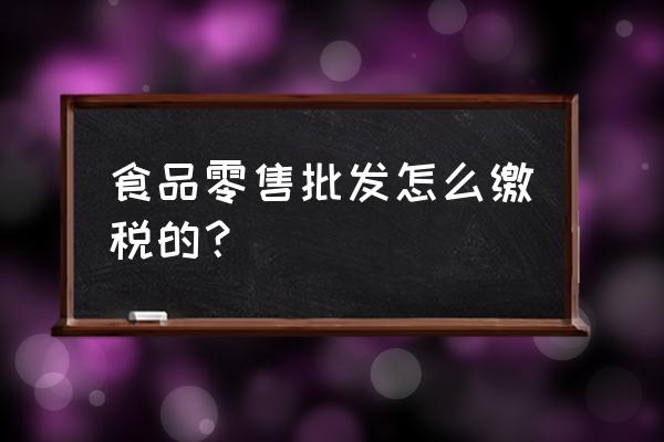 零售業(yè)怎么交增值稅 食品零售批發(fā)怎么繳稅的？