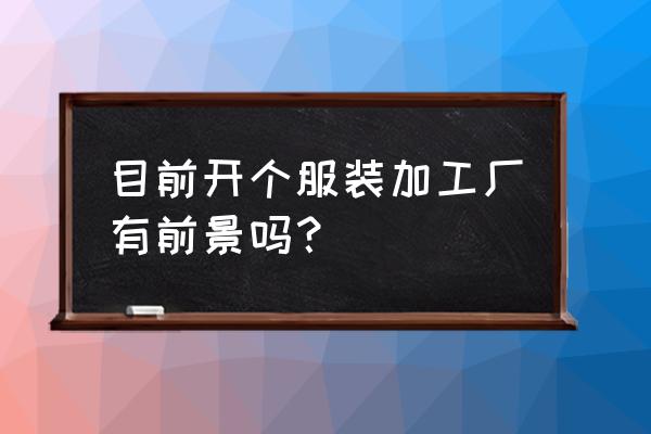 辦個服裝加工廠好嗎 目前開個服裝加工廠有前景嗎？