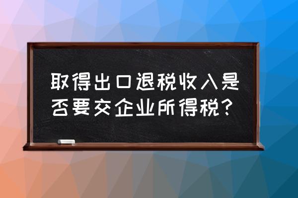 出口退稅是不是所得稅計征依據(jù) 取得出口退稅收入是否要交企業(yè)所得稅？