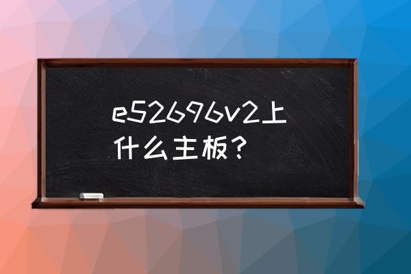 雙路洋垃圾配什么主板 e52696v2上什么主板? 雙路洋垃圾配什么主板 e52696v2上什么主板?