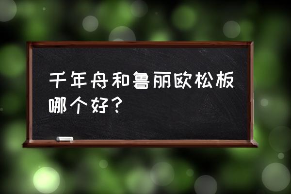 巴德士藝術(shù)漆千年舟板材怎么樣 千年舟和魯麗歐松板哪個(gè)好？