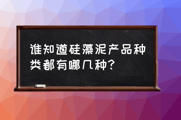 硅藻泥分哪幾種 誰(shuí)知道硅藻泥產(chǎn)品種類都有哪幾種？