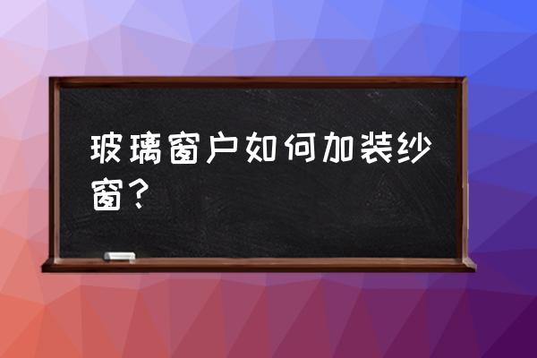 無框玻璃窗能安紗窗嗎 玻璃窗戶如何加裝紗窗？