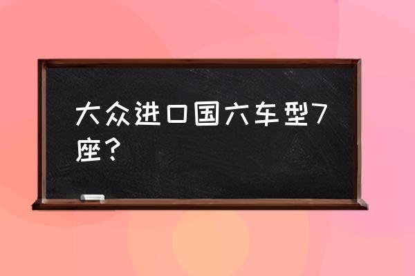 進口車有哪些達到國六標準 大眾進口國六車型7座？