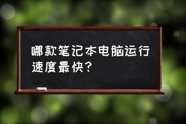 哪款筆記本電腦運行速度快 哪款筆記本電腦運行速度最快？