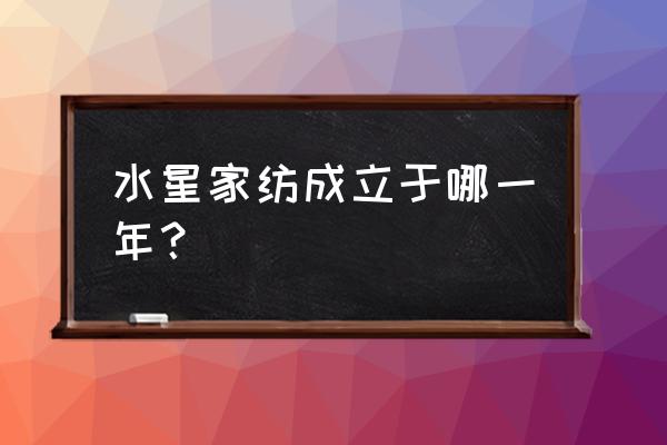 水晶家紡什么時候開盤 水星家紡成立于哪一年？