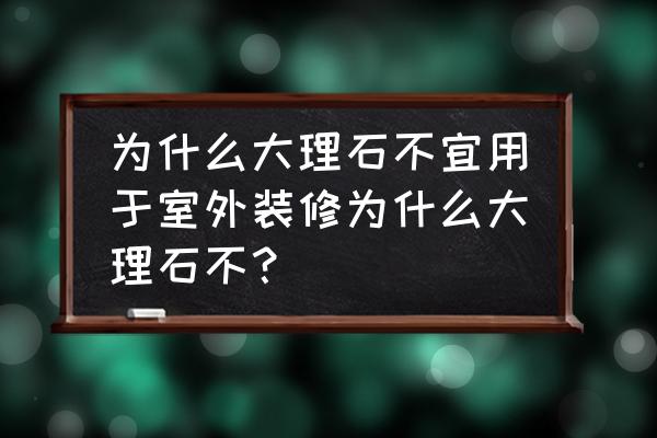 大理石能用于室外裝修嗎 為什么大理石不宜用于室外裝修為什么大理石不？