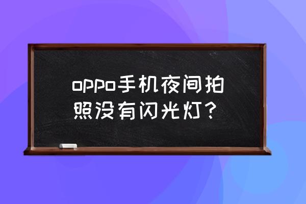 手機拍夜景怎么沒閃光燈 oppo手機夜間拍照沒有閃光燈？