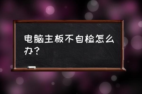 為什么主板開(kāi)機(jī)不自檢 電腦主板不自檢怎么辦？