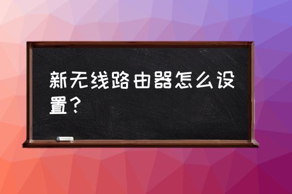 無線路由器新裝的要怎么設置 新無線路由器怎么設置？