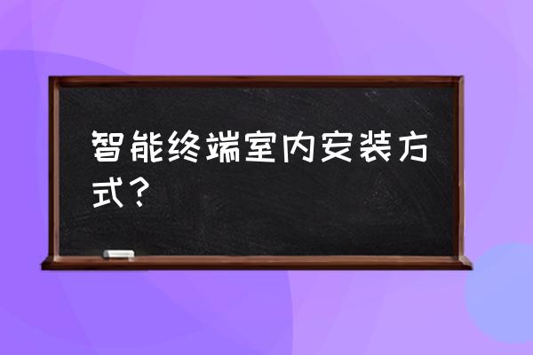 南通智能家居怎么安裝 智能終端室內安裝方式？