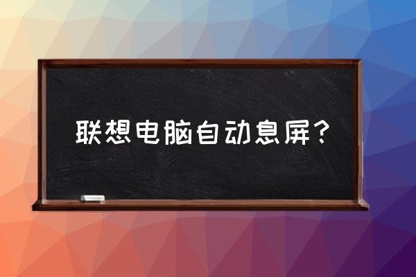 聯想筆記本自動黑屏待機怎么取消 聯想電腦自動息屏？