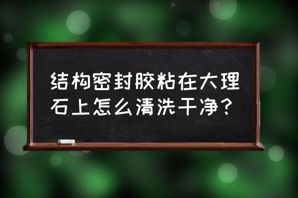 麻面大理石結構膠用什么能清理掉 結構密封膠粘在大理石上怎么清洗干凈？