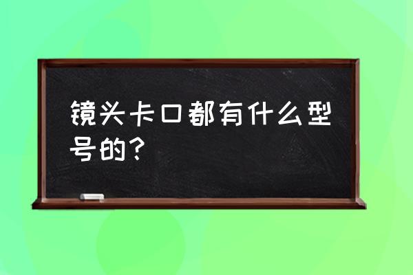 啟能鏡頭是什么卡口 鏡頭卡口都有什么型號(hào)的? 啟能鏡頭是什么卡口 鏡頭卡口都有什么型號(hào)的?