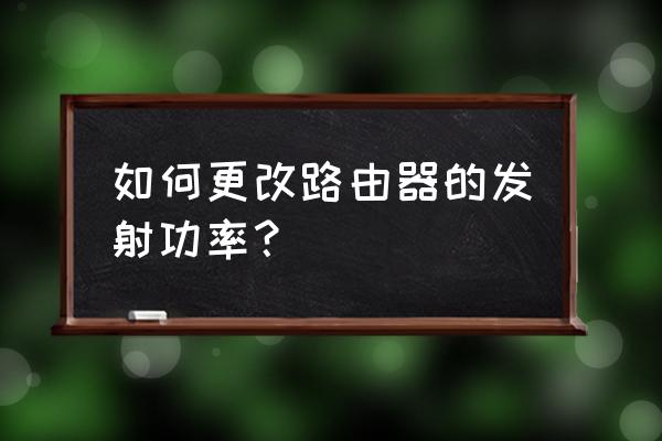 華碩路由器如何設置高功率 如何更改路由器的發射功率? 華碩路由器如何設置高功率 如何更改路由器的發射功率?