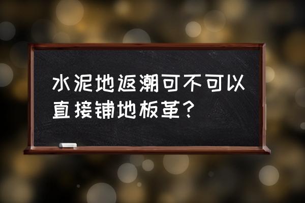 水泥地潮濕鋪地板革可以嗎 水泥地返潮可不可以直接鋪地板革？