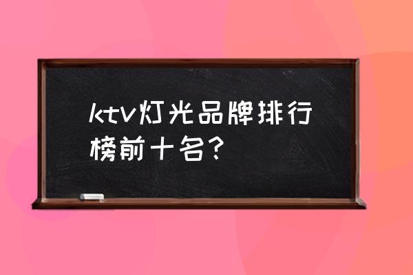 舞臺燈光廠家共多少家 ktv燈光品牌排行榜前十名？