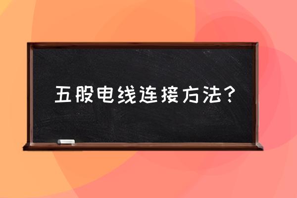 穿線管里有五根電線怎么接 五股電線連接方法？