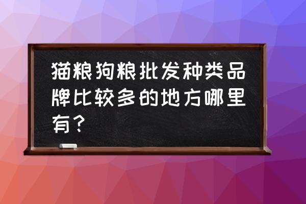 海安狗糧批發市場在哪里 貓糧狗糧批發種類品牌比較多的地方哪里有？