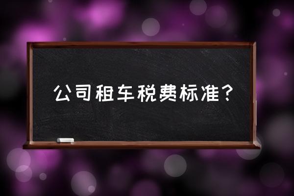 車輛租賃幾個稅點 公司租車稅費標準？