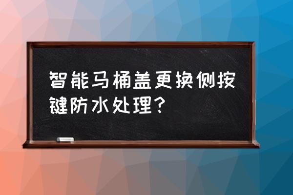 智能馬桶蓋按鍵用啥包住可防水 智能馬桶蓋更換側按鍵防水處理？