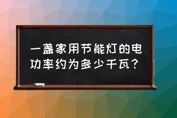 家用節能燈的電功率是多少 一盞家用節能燈的電功率約為多少千瓦？