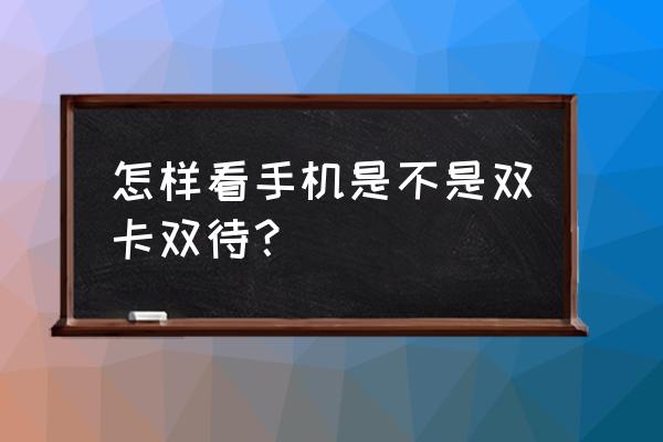 雙卡雙待怎么在手機上查 怎樣看手機是不是雙卡雙待？