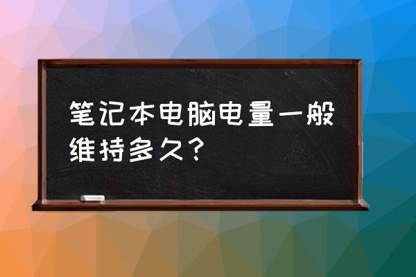 筆記本電腦能堅持多久沒電 筆記本電腦電量一般維持多久? 筆記本電腦能堅持多久沒電 筆記本電腦電量一般維持多久?