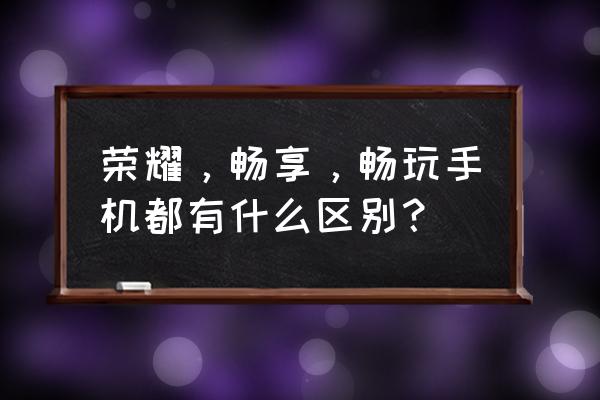 華為暢享小金剛前置像素多少 榮耀，暢享，暢玩手機都有什么區(qū)別？