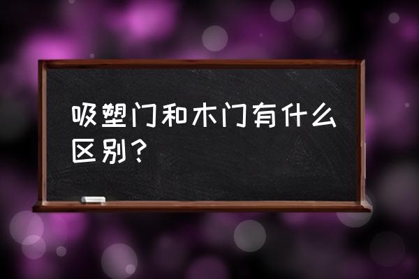 吸塑門算木門嗎 吸塑門和木門有什么區別？
