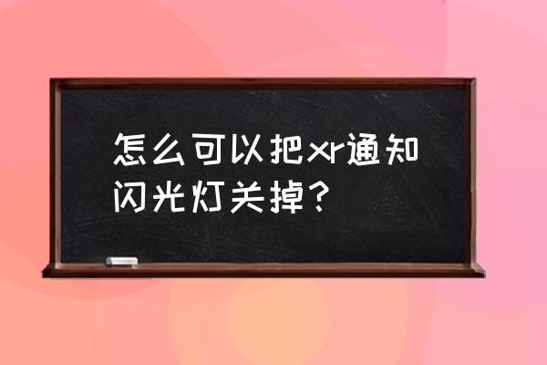 怎么關閉通知時候的閃光燈 怎么可以把xr通知閃光燈關掉？
