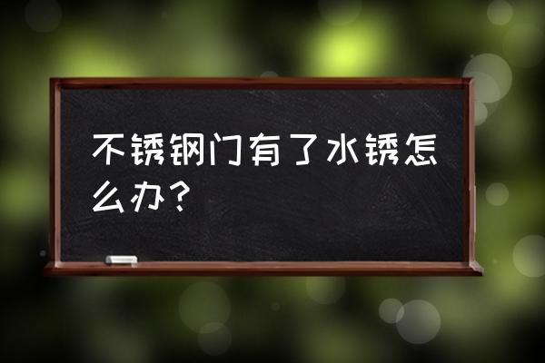 防盜門不銹鋼生銹了怎么辦 不銹鋼門有了水銹怎么辦？