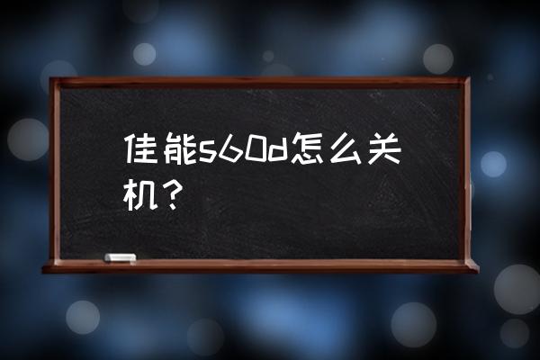 佳能單反怎么正確關(guān)機(jī) 佳能s60d怎么關(guān)機(jī)？