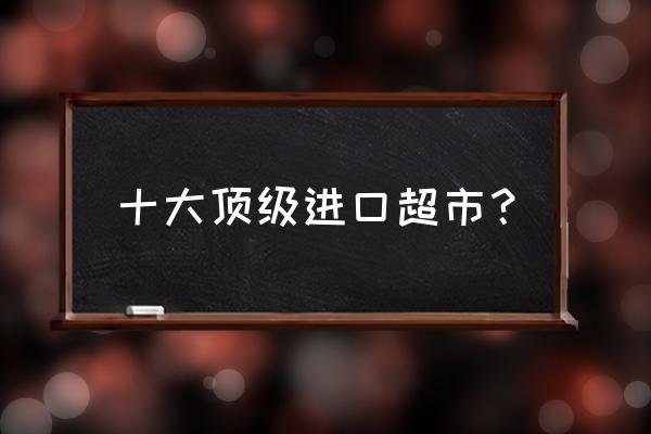 徐州有進(jìn)口食品超市嗎 十大頂級(jí)進(jìn)口超市？