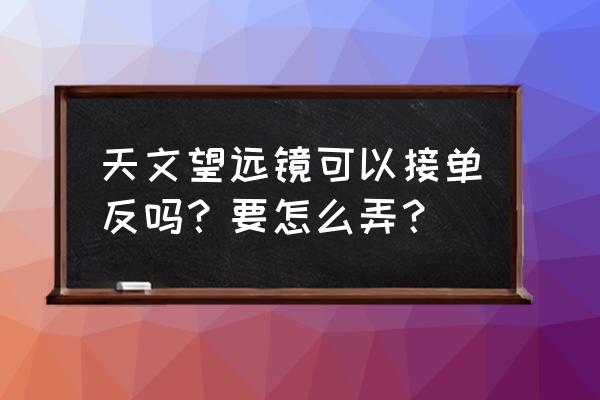 天文望遠(yuǎn)鏡鏡頭能接照相機(jī)嗎 天文望遠(yuǎn)鏡可以接單反嗎？要怎么弄？