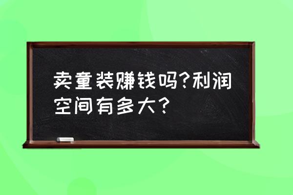 零售業童裝怎么樣 賣童裝賺錢嗎?利潤空間有多大？